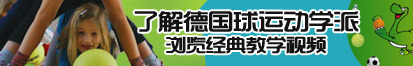 啊啊啊!日到底了解德国球运动学派，浏览经典教学视频。